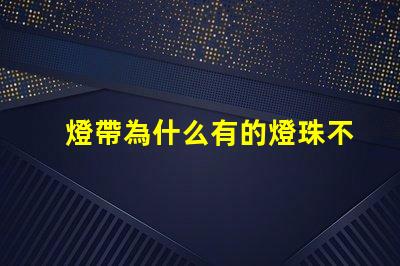 燈帶為什么有的燈珠不亮 燈珠為什么關了燈它會亮